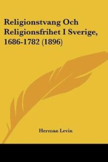 Religionstvang Och Religionsfrihet I Sverige, 1686-1782 (1896)