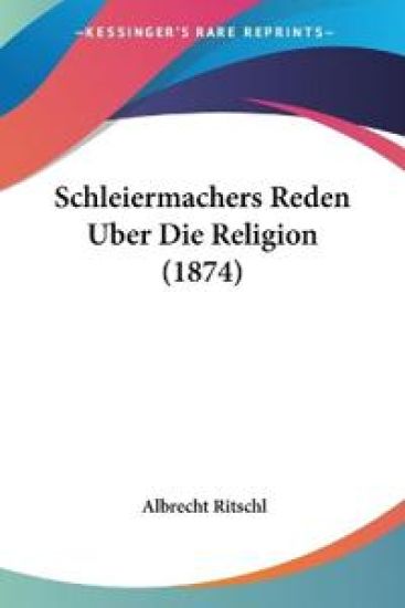 Ritschl, A: Schleiermachers Reden Uber Die Religion (1874)