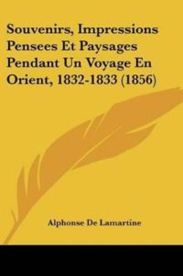 Souvenirs, Impressions Pensees Et Paysages Pendant Un Voyage En Orient, 1832-1833 (1856)