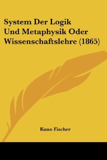 Fischer, K: System Der Logik Und Metaphysik Oder Wissenschaf