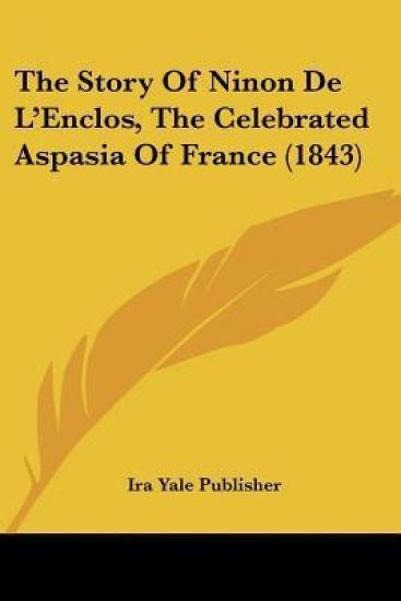 The Story Of Ninon De L'Enclos, The Celebrated Aspasia Of France (1843)