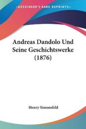 Simonsfeld, H: Andreas Dandolo Und Seine Geschichtswerke (18