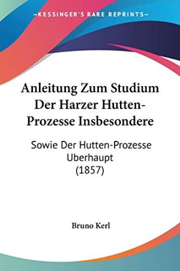 Kerl, B: Anleitung Zum Studium Der Harzer Hutten-Prozesse In