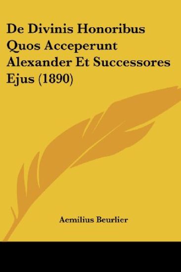 De Divinis Honoribus Quos Acceperunt Alexander Et Successores Ejus (1890)