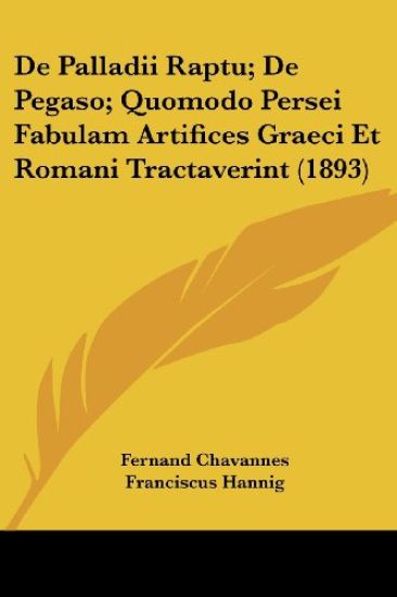 De Palladii Raptu; De Pegaso; Quomodo Persei Fabulam Artifices Graeci Et Romani Tractaverint (1893)