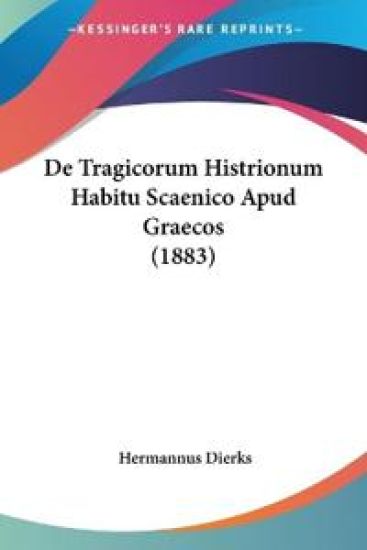 De Tragicorum Histrionum Habitu Scaenico Apud Graecos (1883)