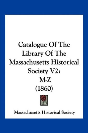 Catalogue Of The Library Of The Massachusetts Historical Society V2