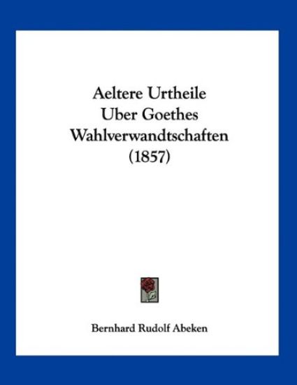 Abeken, B: Aeltere Urtheile Uber Goethes Wahlverwandtschafte