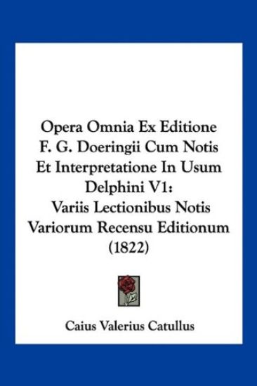 Opera Omnia Ex Editione F. G. Doeringii Cum Notis Et Interpretatione In Usum Delphini V1