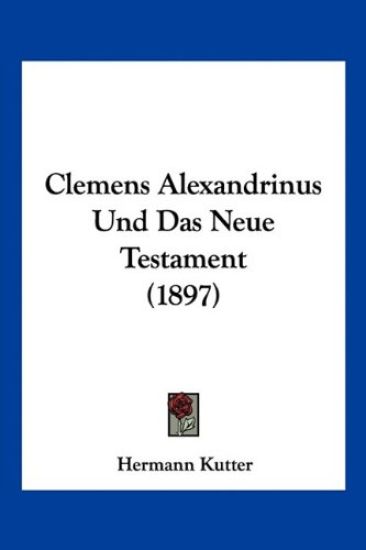 Kutter, H: Clemens Alexandrinus Und Das Neue Testament (1897