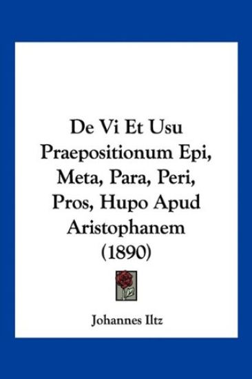 De Vi Et Usu Praepositionum Epi, Meta, Para, Peri, Pros, Hupo Apud Aristophanem (1890)