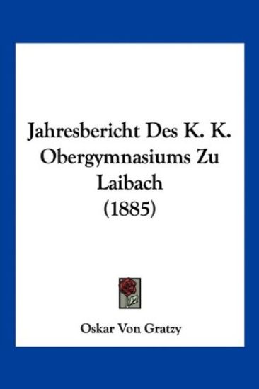 Gratzy, O: Jahresbericht Des K. K. Obergymnasiums Zu Laibach
