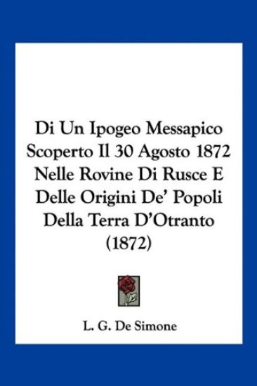 Di Un Ipogeo Messapico Scoperto Il 30 Agosto 1872 Nelle Rovine Di Rusce E Delle Origini De' Popoli Della Terra D'Otranto (1872)