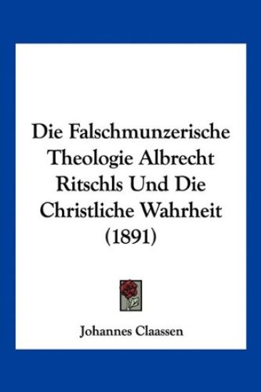 Claassen, J: Falschmunzerische Theologie Albrecht Ritschls U