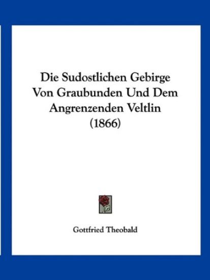 Theobald, G: Sudostlichen Gebirge Von Graubunden Und Dem Ang