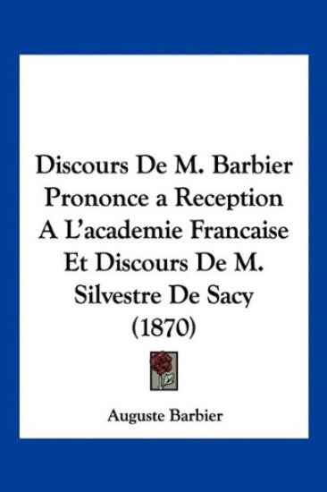 Discours De M. Barbier Prononce a Reception A L'academie Francaise Et Discours De M. Silvestre De Sacy (1870)
