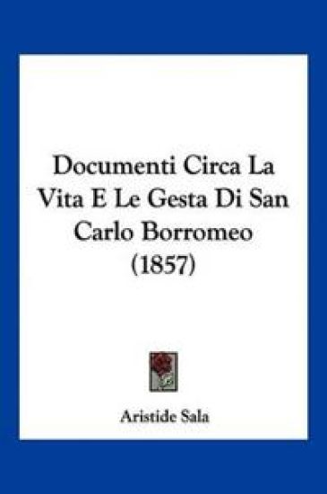 Documenti Circa La Vita E Le Gesta Di San Carlo Borromeo (1857)