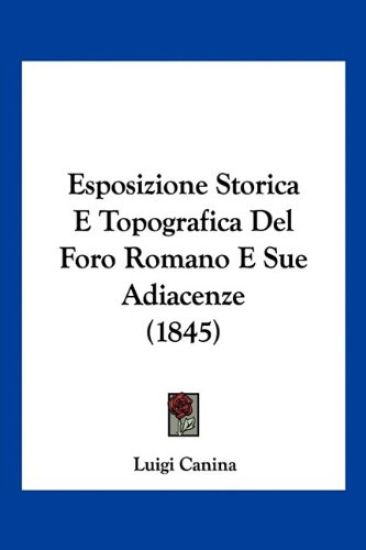 Esposizione Storica E Topografica Del Foro Romano E Sue Adiacenze (1845)