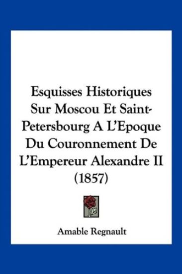 Esquisses Historiques Sur Moscou Et Saint-Petersbourg A L'Epoque Du Couronnement De L'Empereur Alexandre II (1857)