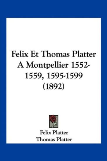 Felix Et Thomas Platter A Montpellier 1552-1559, 1595-1599 (1892)