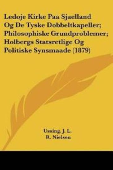 Ledoje Kirke Paa Sjaelland Og De Tyske Dobbeltkapeller; Philosophiske Grundproblemer; Holbergs Statsretlige Og Politiske Synsmaade (1879)