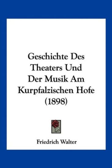 Walter, F: Geschichte Des Theaters Und Der Musik Am Kurpfalz