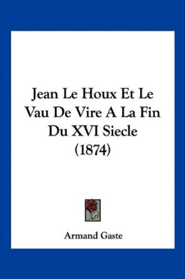 Jean Le Houx Et Le Vau De Vire A La Fin Du XVI Siecle (1874)