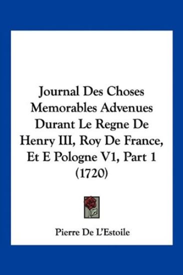 Journal Des Choses Memorables Advenues Durant Le Regne De Henry III, Roy De France, Et E Pologne V1, Part 1 (1720)