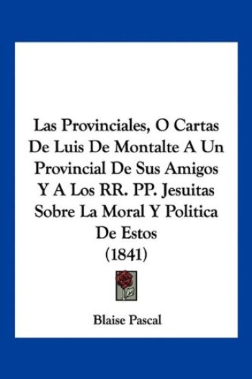 Las Provinciales, O Cartas De Luis De Montalte A Un Provincial De Sus Amigos Y A Los RR. PP. Jesuitas Sobre La Moral Y Politica De Estos (1841)