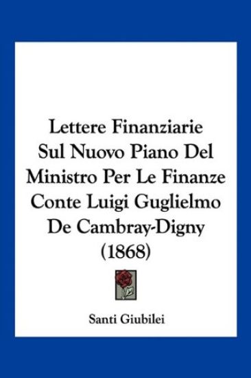 Lettere Finanziarie Sul Nuovo Piano Del Ministro Per Le Finanze Conte Luigi Guglielmo De Cambray-Digny (1868)