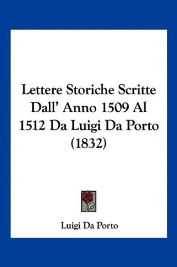 Lettere Storiche Scritte Dall' Anno 1509 Al 1512 Da Luigi Da Porto (1832)