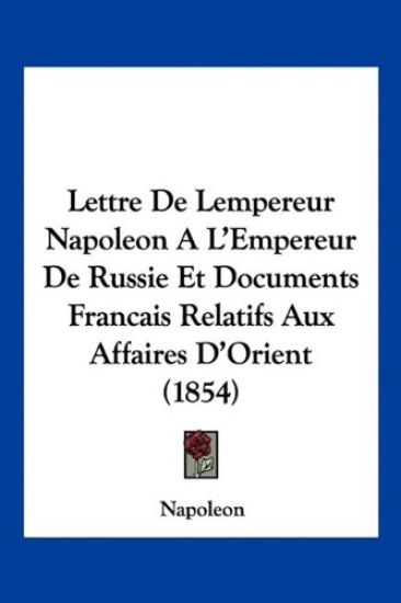 Lettre De Lempereur Napoleon A L'Empereur De Russie Et Documents Francais Relatifs Aux Affaires D'Orient (1854)