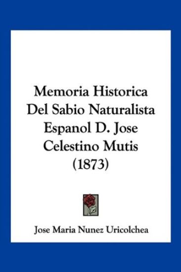 Memoria Historica Del Sabio Naturalista Espanol D. Jose Celestino Mutis (1873)
