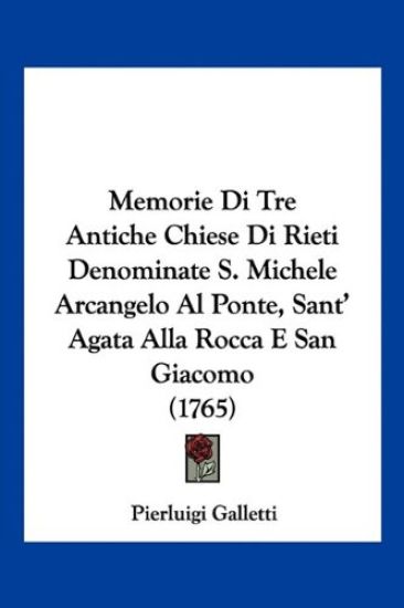 Memorie Di Tre Antiche Chiese Di Rieti Denominate S. Michele Arcangelo Al Ponte, Sant' Agata Alla Rocca E San Giacomo (1765)