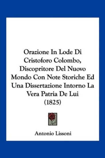 Orazione In Lode Di Cristoforo Colombo, Discopritore Del Nuovo Mondo Con Note Storiche Ed Una Dissertazione Intorno La Vera Patria De Lui (1825)