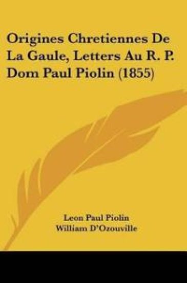 Origines Chretiennes De La Gaule, Letters Au R. P. Dom Paul Piolin (1855)