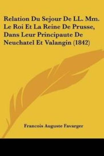Relation Du Sejour De LL. Mm. Le Roi Et La Reine De Prusse, Dans Leur Principaute De Neuchatel Et Valangin (1842)