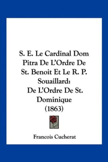 S. E. Le Cardinal Dom Pitra De L'Ordre De St. Benoit Et Le R. P. Souaillard