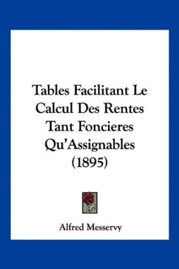 Tables Facilitant Le Calcul Des Rentes Tant Foncieres Qu'Assignables (1895)