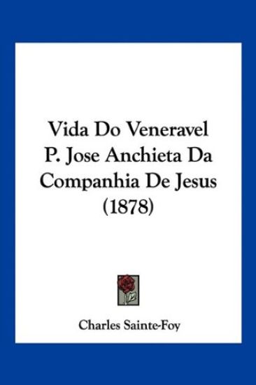 Vida Do Veneravel P. Jose Anchieta Da Companhia De Jesus (1878)
