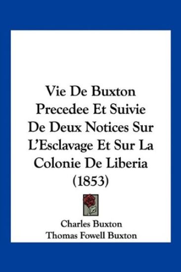 Vie De Buxton Precedee Et Suivie De Deux Notices Sur L'Esclavage Et Sur La Colonie De Liberia (1853)