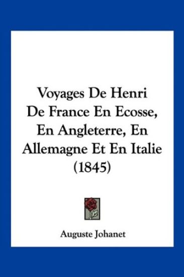 Voyages De Henri De France En Ecosse, En Angleterre, En Allemagne Et En Italie (1845)
