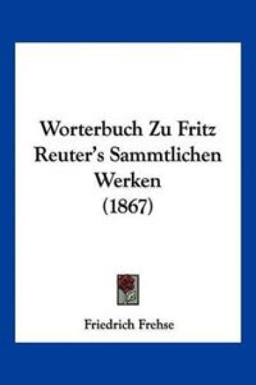 Frehse, F: Worterbuch Zu Fritz Reuter's Sammtlichen Werken (