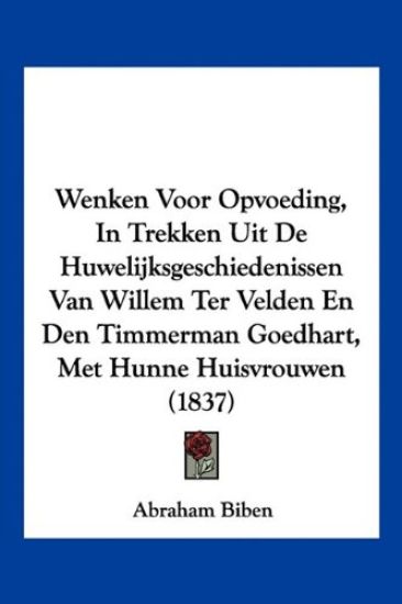 Wenken Voor Opvoeding, In Trekken Uit De Huwelijksgeschiedenissen Van Willem Ter Velden En Den Timmerman Goedhart, Met Hunne Huisvrouwen (1837)