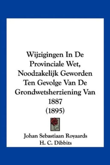Wijzigingen In De Provinciale Wet, Noodzakelijk Geworden Ten Gevolge Van De Grondwetsherziening Van 1887 (1895)