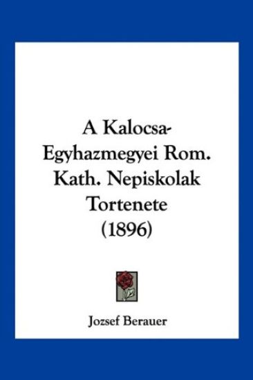 A Kalocsa-Egyhazmegyei Rom. Kath. Nepiskolak Tortenete (1896)