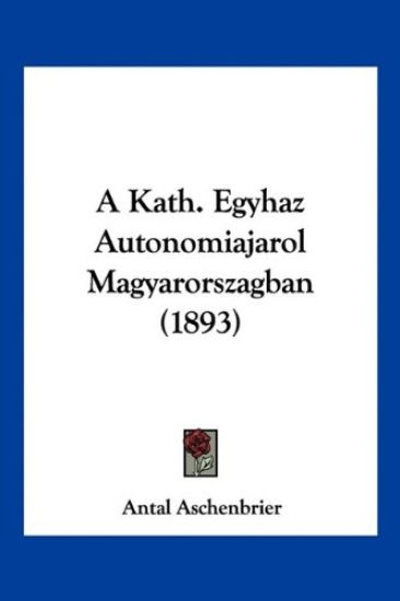 A Kath. Egyhaz Autonomiajarol Magyarorszagban (1893)