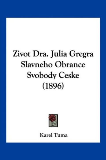 Kansikuva: Zivot Dra. Julia Gregra Slavneho Obrance Svobody Ceske (1896)