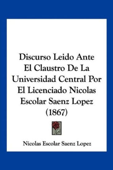 Discurso Leido Ante El Claustro De La Universidad Central Por El Licenciado Nicolas Escolar Saenz Lopez (1867)