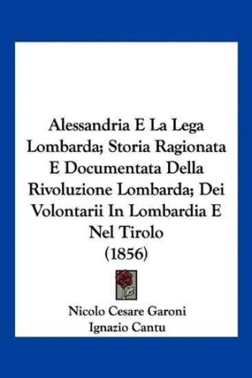 Alessandria E La Lega Lombarda; Storia Ragionata E Documentata Della Rivoluzione Lombarda; Dei Volontarii In Lombardia E Nel Tirolo (1856)